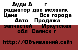 Ауди А4/1995г 1,6 adp радиатор двс механик › Цена ­ 2 500 - Все города Авто » Продажа запчастей   . Иркутская обл.,Саянск г.